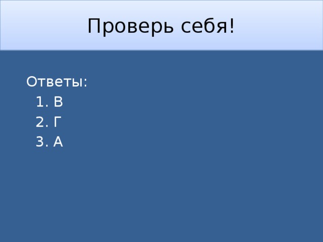 Проверь себя!  Ответы:  1. В  2. Г  3. А 