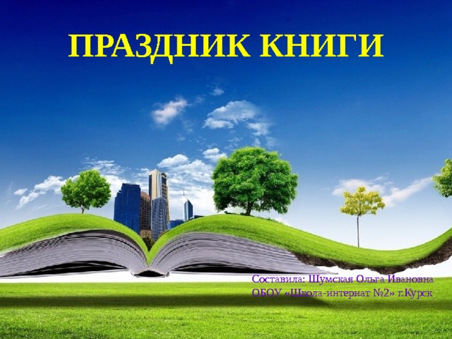 ПРАЗДНИК  КНИГИ Составила: Шумская Ольга Ивановна ОБОУ «Школа-интернат №2» г.Курск 