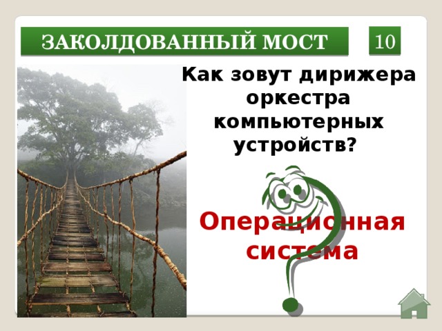 10 Заколдованный мост Как зовут дирижера оркестра компьютерных устройств?  Операционная система  