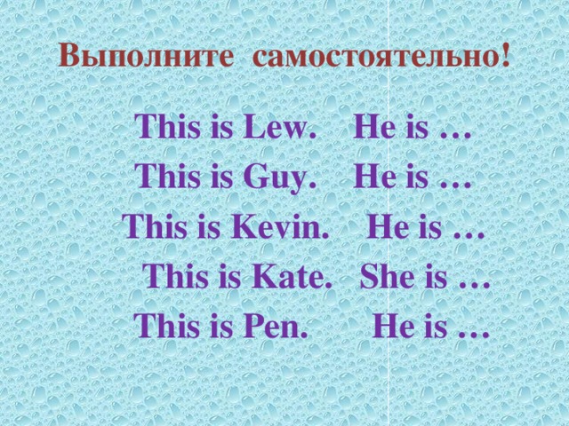 Выполните самостоятельно! This is Lew. He is … This is Guy. He is … This is Kevin. He is …  This is Kate. She is …  This is Pen. He is … 