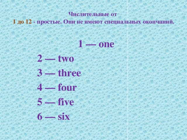 Числительные от  1 до 12 - простые. Они не имеют специальных окончаний.  1 — one  2 — two  3 — three  4 — four  5 — five  6 — six    7 — seven 8 — eight 9 — nine 10 — ten 11 — eleven 12 — twelve 