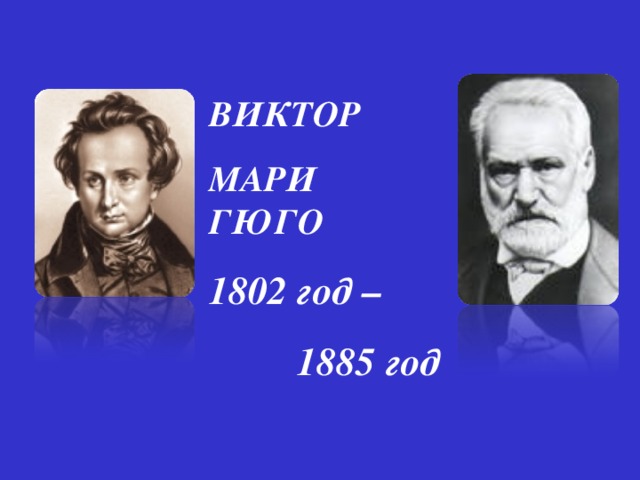  ВИКТОР МАРИ ГЮГО 1802 год  –  1885 год   