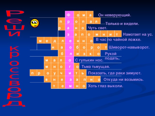 Он неверующий. Ф о м а п р о п а л Только и видели. р а н о Чуть свет.  з а п о м н и т Намотает на ус. В час по чайной ложке. м е д л е н н о Шиворот-навыворот. н а о б о р о т б л и з к о Рукой подать . С гулькин нос. м а л о Тьма тьмущая. м н о г о п р о у ч и т ь Показать, где раки зимуют. Откуда ни возьмись. в н е з а п н о Хоть глаз выколи. т е м н о 