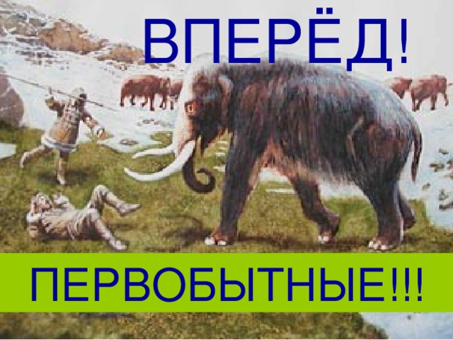 ВПЕРЁД! ПЕРВОБЫТНЫЕ!!!