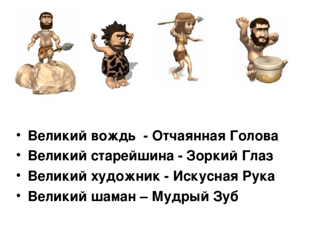 Великий вождь - Отчаянная Голова Великий старейшина - Зоркий Глаз Великий художник - Искусная Рука Великий шаман – Мудрый Зуб