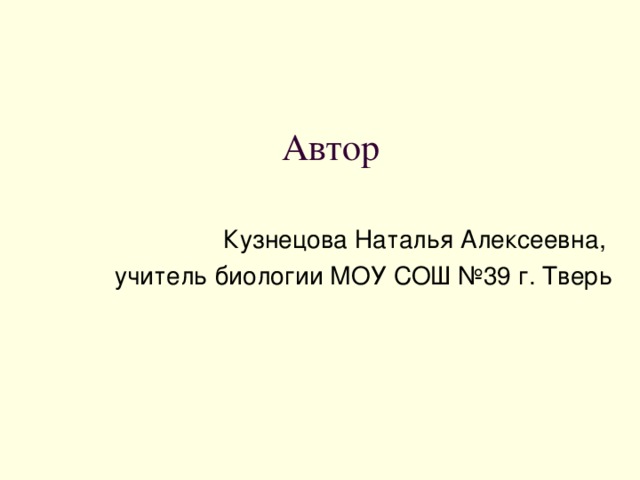 Автор Кузнецова Наталья Алексеевна, учитель биологии МОУ СОШ №39 г. Тверь