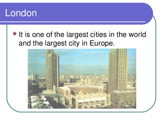 London It is one of the largest cities in the world and the largest city in Europe. 