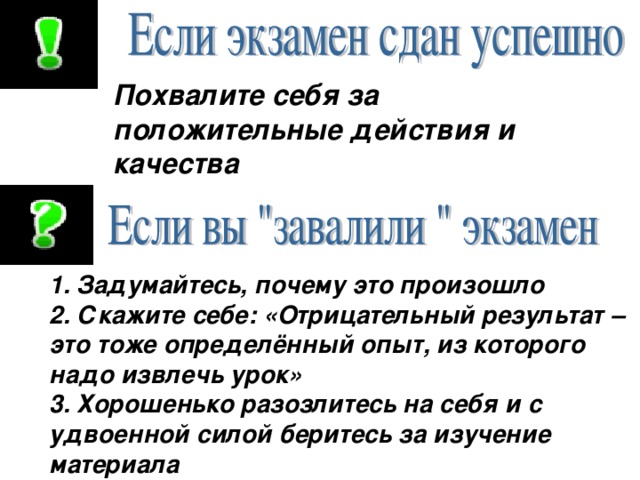 Похвалите себя за положительные действия и качества 1. Задумайтесь, почему это произошло 2. Скажите себе: «Отрицательный результат – это тоже определённый опыт, из которого надо извлечь урок» 3. Хорошенько разозлитесь на себя и с удвоенной силой беритесь за изучение материала 