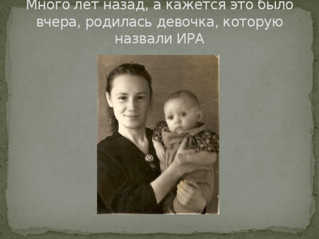 Много лет назад, а кажется это было вчера, родилась девочка, которую назвали ИРА  