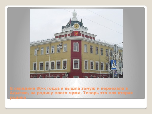 В середине 80-х годов я вышла замуж и переехала в Адыгею, на родину моего мужа. Теперь это моя вторая родина  