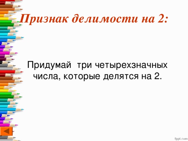 Признак делимости на 2:  Придумай три четырехзначных числа, которые делятся на 2. 