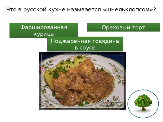 Что в русской кухне называется «шнельклопсом»? Фаршированная курица Ореховый торт Поджаренная говядина в соусе 