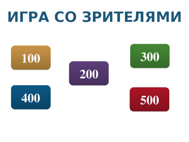 ИГРА СО ЗРИТЕЛЯМИ 300 100 200 400 500 