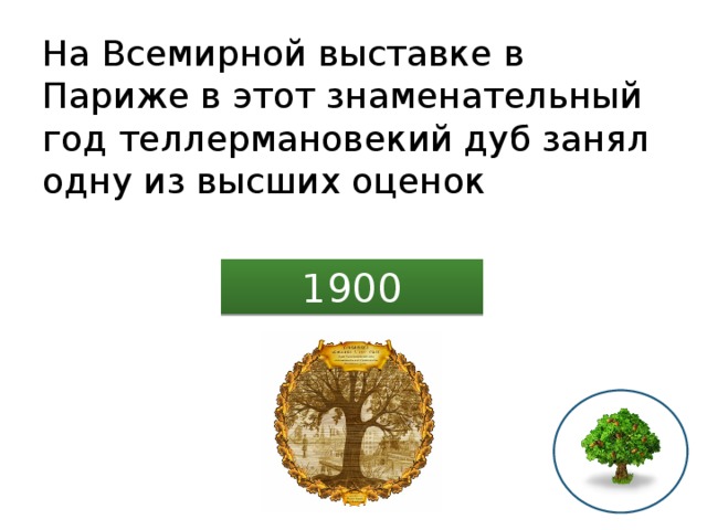 На Всемирной выставке в Париже в этот знаменательный год теллермановекий дуб занял одну из высших оценок 1900 