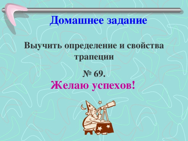 Домашнее задание Выучить определение и свойства трапеции № 69. Желаю успехов! 