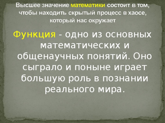 Функция - одно из основных математических и общенаучных понятий. Оно сыграло и поныне играет большую роль в познании реального мира.