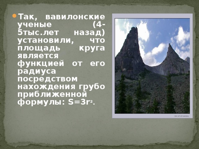 Так, вавилонские ученые (4-5тыс.лет назад) установили, что площадь круга является функцией от его радиуса посредством нахождения грубо приближенной формулы: S=3r ² .