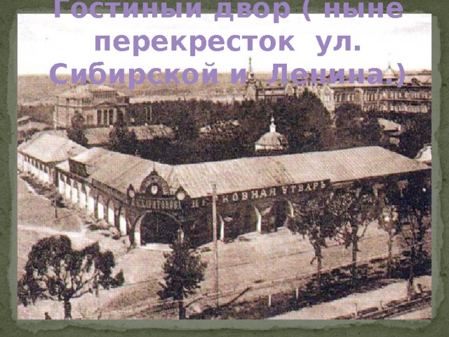 Гостиный двор ( ныне перекресток ул. Сибирской и Ленина.)  