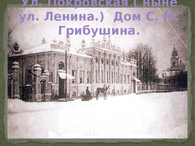 Ул. Покровская ( ныне ул. Ленина.) Дом С. М. Грибушина .  