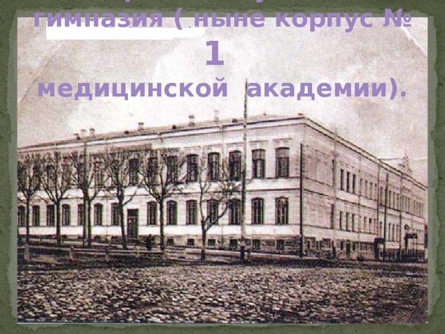 Пермская мужская гимназия ( ныне корпус № 1   медицинской академии).  