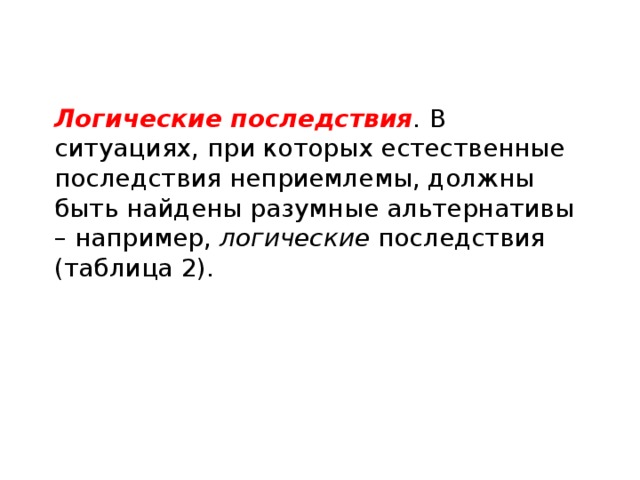 Логические последствия .  В ситуациях, при которых естественные последствия неприемлемы, должны быть найдены разумные альтернативы – например, логические последствия (таблица 2).    