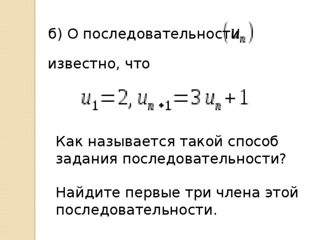 б) О последовательности    известно, что  Как называется такой способ задания последовательности? Найдите первые три члена этой последовательности.
