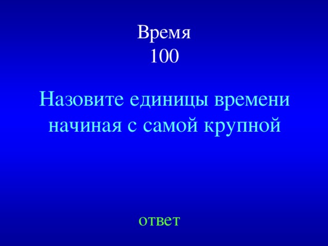 Время  100 Назовите единицы времени начиная с самой крупной Created by Unregisterd version of Xtreme Compressor ответ  