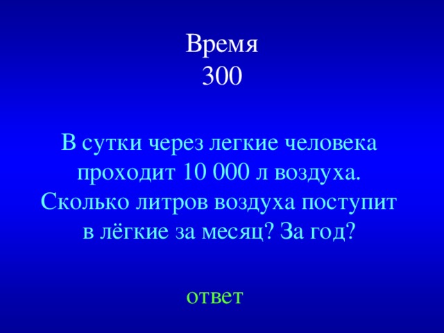 Время  300 В сутки через легкие человека проходит 10 000 л воздуха. Сколько литров воздуха поступит в лёгкие за месяц? За год? Created by Unregisterd version of Xtreme Compressor ответ  