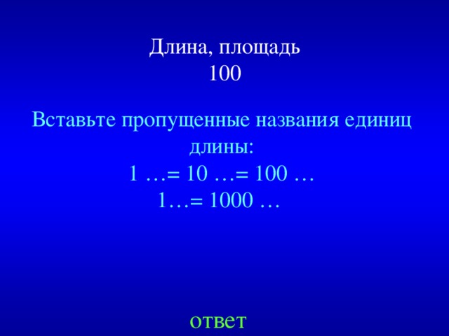 Длина, площадь  100 Вставьте пропущенные названия единиц длины: 1 …= 10 …= 100 … 1…= 1000 … Created by Unregisterd version of Xtreme Compressor ответ  
