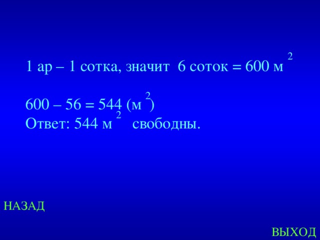 2 1 ар – 1 сотка, значит 6 соток = 600 м 600 – 56 = 544 (м ) Ответ: 544 м свободны. 2 2 Created by Unregisterd version of Xtreme Compressor НАЗАД ВЫХОД  