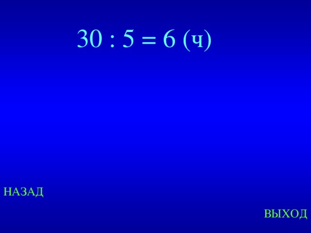 30 : 5 = 6 (ч) Created by Unregisterd version of Xtreme Compressor НАЗАД ВЫХОД  
