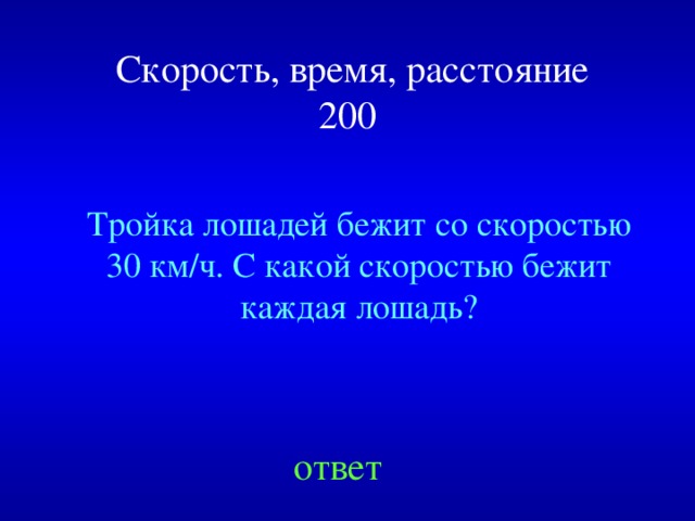  Скорость, время, расстояние  200 Тройка лошадей бежит со скоростью 30 км/ч. С какой скоростью бежит каждая лошадь? Created by Unregisterd version of Xtreme Compressor ответ  