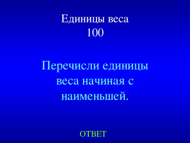 Единицы веса  100 Перечисли единицы веса начиная с наименьшей. Created by Unregisterd version of Xtreme Compressor ОТВЕТ  