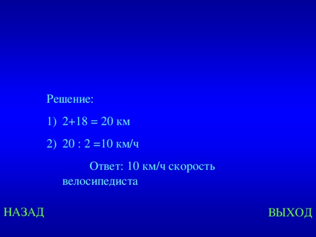 Решение: 2+18 = 20 км 20 : 2 =10 км/ч  Ответ: 10 км/ч скорость велосипедиста Created by Unregisterd version of Xtreme Compressor НАЗАД ВЫХОД  