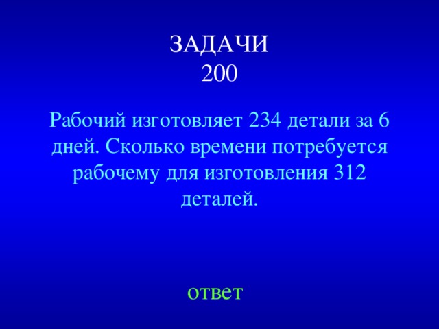 ЗАДАЧИ  200 Рабочий изготовляет 234 детали за 6 дней. Сколько времени потребуется рабочему для изготовления 312 деталей. Created by Unregisterd version of Xtreme Compressor ответ  
