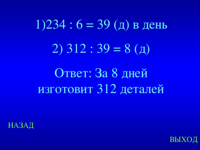 1)234 : 6 = 39 (д) в день 2) 312 : 39 = 8 (д) Ответ: За 8 дней изготовит 312 деталей Created by Unregisterd version of Xtreme Compressor НАЗАД ВЫХОД  