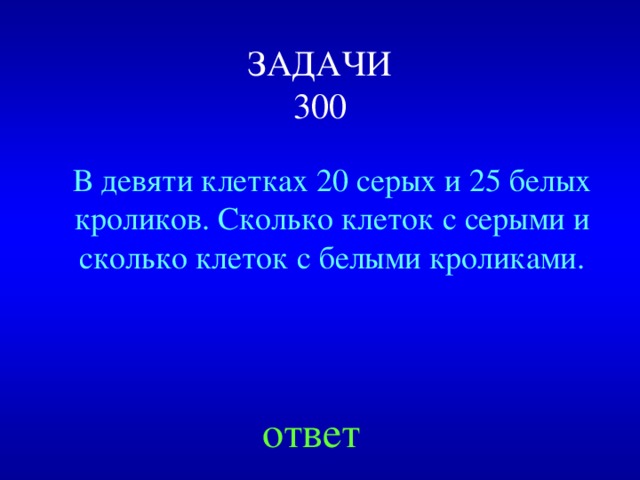 ЗАДАЧИ  300 В девяти клетках 20 серых и 25 белых кроликов. Сколько клеток с серыми и сколько клеток с белыми кроликами. Created by Unregisterd version of Xtreme Compressor ответ  
