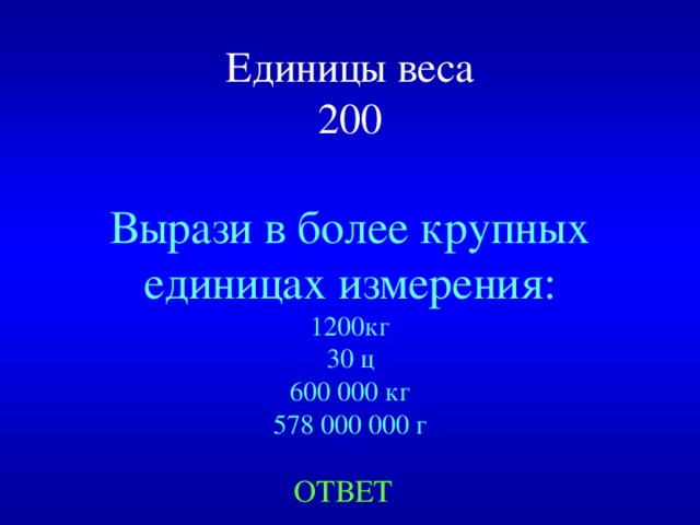 Единицы веса  200 Вырази в более крупных единицах измерения: 1200кг 30 ц 600 000 кг 578 000 000 г Created by Unregisterd version of Xtreme Compressor ОТВЕТ  