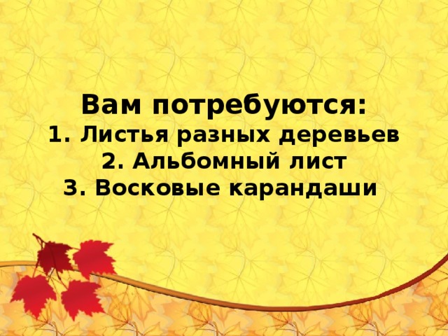 Вам потребуются:  1. Листья разных деревьев  2. Альбомный лист  3. Восковые карандаши 