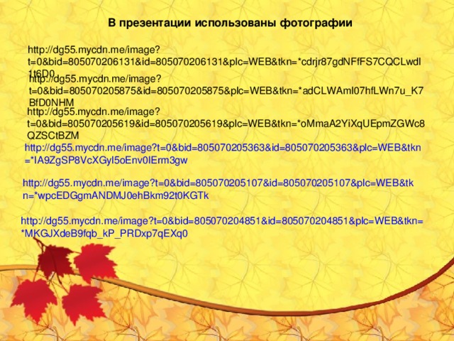 В презентации использованы фотографии http://dg55.mycdn.me/image?t=0&bid=805070206131&id=805070206131&plc=WEB&tkn=*cdrjr87gdNFfFS7CQCLwdl1t6D0  http://dg55.mycdn.me/image?t=0&bid=805070205875&id=805070205875&plc=WEB&tkn=*adCLWAmI07hfLWn7u_K7BfD0NHM  http://dg55.mycdn.me/image?t=0&bid=805070205619&id=805070205619&plc=WEB&tkn=*oMmaA2YiXqUEpmZGWc8QZSCtBZM  http://dg55.mycdn.me/image?t=0&bid=805070205363&id=805070205363&plc=WEB&tkn=*IA9ZgSP8VcXGyl5oEnv0IErm3gw  http://dg55.mycdn.me/image?t=0&bid=805070205107&id=805070205107&plc=WEB&tkn=*wpcEDGgmANDMJ0ehBkm92t0KGTk  http://dg55.mycdn.me/image?t=0&bid=805070204851&id=805070204851&plc=WEB&tkn=*MKGJXdeB9fqb_kP_PRDxp7qEXq0  
