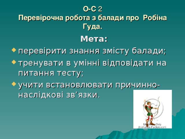 О-С 2  Перевірочна робота з балади про Робіна Гуда.  Мета: перевірити знання змісту балади; тренувати в умінні відповідати на питання тесту; учити встановлювати причинно-наслідкові зв’язки. 