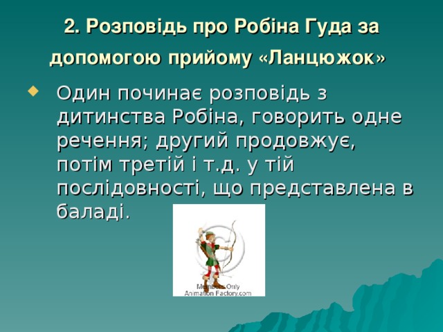 2. Розповідь про Робіна Гуда за допомогою прийому «Ланцюжок»  Один починає розповідь з дитинства Робіна, говорить одне речення; другий продовжує, потім третій і т.д. у тій послідовності, що представлена в баладі. 