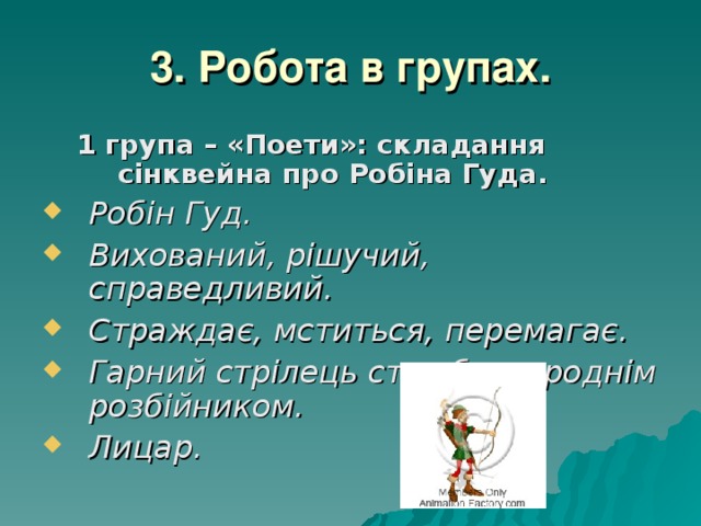 3. Робота в групах. 1 група – «Поети»: складання сінквейна про Робіна Гуда. 1 група – «Поети»: складання сінквейна про Робіна Гуда. Робін Гуд. Вихований, рішучий, справедливий. Страждає, мститься, перемагає. Гарний стрілець стає благороднім розбійником. Лицар. 