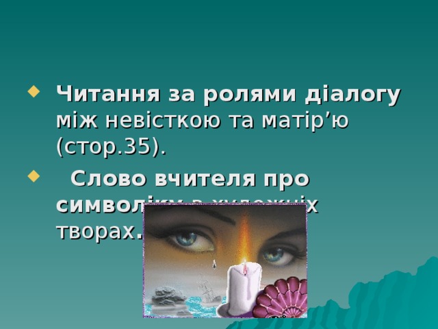 Читання за ролями діалогу між невісткою та матір’ю (стор.35).  Слово вчителя про символіку в художніх творах . 