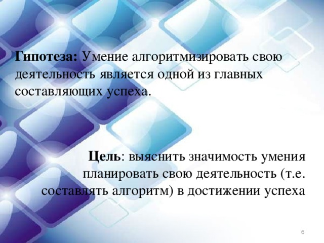 Гипотеза: Умение алгоритмизировать свою деятельность является одной из главных составляющих успеха. Цель : выяснить значимость умения планировать свою деятельность (т.е. составлять алгоритм) в достижении успеха  