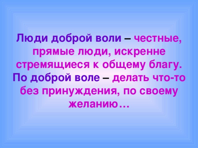 Люди доброй воли  – честные, прямые люди, искренне стремящиеся к общему благу.  По доброй воле – делать что-то без принуждения, по своему желанию… 