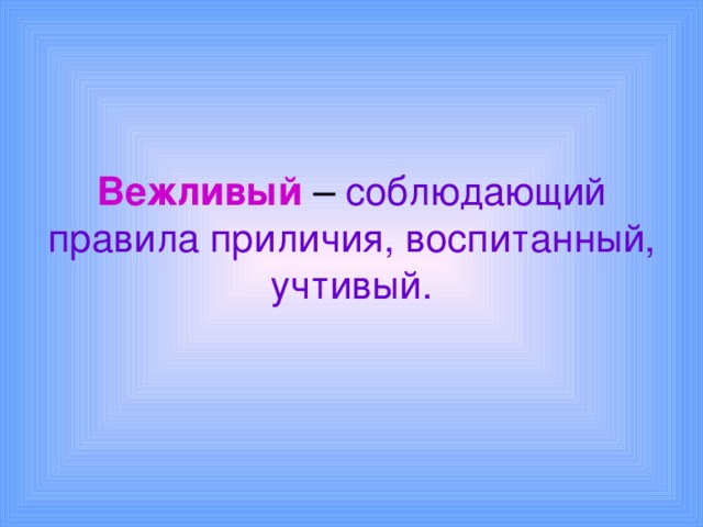 Вежливый – соблюдающий правила приличия, воспитанный, учтивый. 