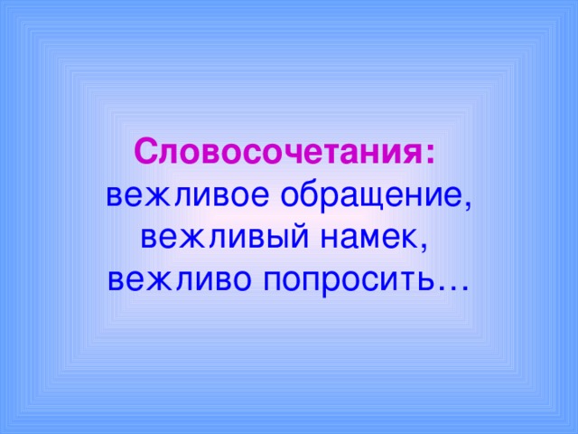 Словосочетания:   вежливое обращение, вежливый намек,  вежливо попросить… 
