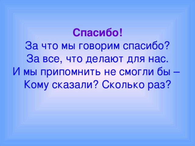 Спасибо!  За что мы говорим спасибо?  За все, что делают для нас.  И мы припомнить не смогли бы –  Кому сказали? Сколько раз? 