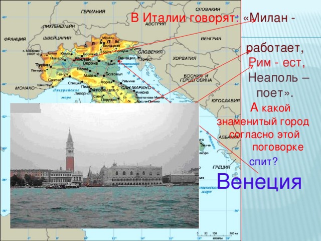  В Италии говорят : «Милан -  работает,  Рим - ест,  Неаполь –  поет».  А какой  знаменитый город  согласно этой  поговорке  спит?   Венеция 